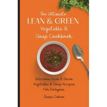 The Ultimate Lean & Green Vegetable & Soup Cookbook: Delicious Lean & Green Vegetable & Soup Recipes For Everyone