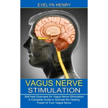 Vagus Nerve Stimulation: A Complete Guide to Activate the Healing Power of Your Vagus Nerve (Self-help Exercises for Vagus Nerve Stimulation)