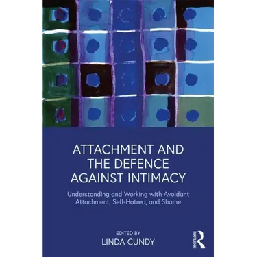 Attachment and the Defence Against Intimacy: Understanding and Working with Avoidant Attachment, Self-Hatred, and Shame