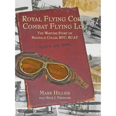 Royal Flying Corps Combat Flying Log: The Wartime Story of Reginald Collis, RFC, RCAF