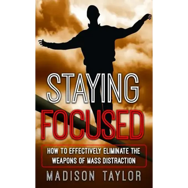 Staying Focused: How To Effectively Eliminate The Weapons Of Mass Distraction