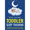 Toddler Sleep Training: The Ultimate Guide to Getting Your Children to Fall Asleep Fast and Sleep Through the Night