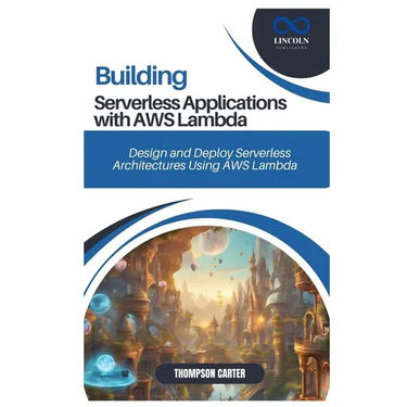 Building Serverless Applications with AWS Lambda: Design and Deploy Serverless Architectures Using AWS Lambda