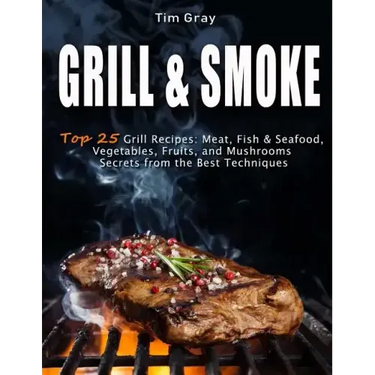 GRILL & SMOKE Top 25 Grill Recipes: Meat, Fish & Seafood, Vegetables, Fruits, and Mushrooms (Secrets from the Best Techniques)
