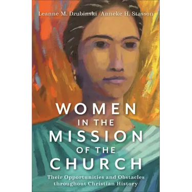 Women in the Mission of the Church: Their Opportunities and Obstacles Throughout Christian History