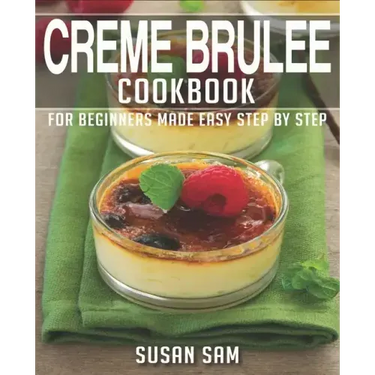 Creme Brulee Cookbook: Book 2, for Beginners Made Easy Step by Step