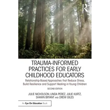 Trauma-Informed Practices for Early Childhood Educators: Relationship-Based Approaches That Reduce Stress, Build Resilience and Support Healing in You