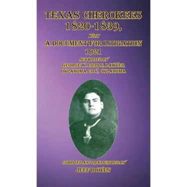 Texas Cherokees 1820-1839: with A Document For Litigation, 1921 Submitted by George W. Fields, Lawyer, Oklahoma City, Oklahoma