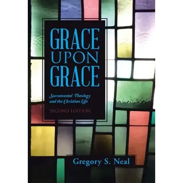 Grace Upon Grace: Sacramental Theology and the Christian Life
