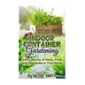 Indoor Container Gardening: Grow a Bounty of Herbs, Fruits, and Vegetables in Your Home