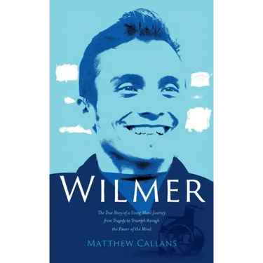 Wilmer: The True Story of a Young Man's Journey from Tragedy to Triumph through the Power of the Mind