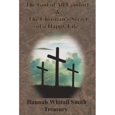 Hannah Whitall Smith Treasury - The God of All Comfort & The Christian's Secret of a Happy Life