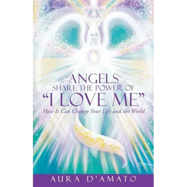 Angels Share the Power of "I Love Me": How It Can Change Your Life and the World