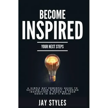 Become Inspired: Your Next Steps: A Simple but Powerful Guide to Shifting Your Mindset, Sparking Inspiration, and Reaching your Goals in Only 11 Weeks