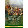 A History of the Franks: The Frankish Empire - Its Kingdom, Wars and Dynastic Conquest of Early Medieval Europe (Hardcover)