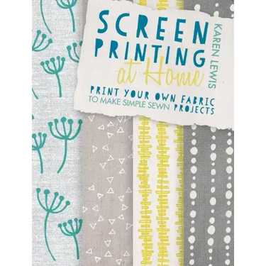 Screen Printing at Home: Print Your Own Fabric to Make Simple Sewn Projects