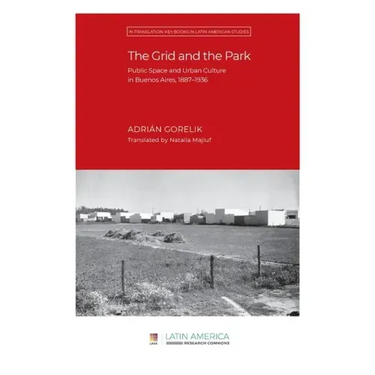 The Grid and the Park: Public Space and Urban Culture in Buenos Aires, 1887-1936