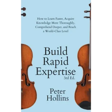 Build Rapid Expertise: How to Learn Faster, Acquire Knowledge More Thoroughly, Comprehend Deeper, and Reach a World-Class Level (3rd Ed.)