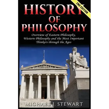 History of Philosophy: Overview of: Eastern Philosophy, Western Philosophy, and the Most Important Thinkers Through the Ages