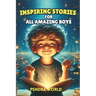 Inspiring Stories for All Amazing Boys: A Collection of Short Inspiring Stories for Boys: Strength, Self-Awareness, Courage, Teamwork, Confidence, Kin