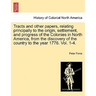 Tracts and Other Papers, Relating Principally to the Origin, Settlement, and Progress of the Colonies in North America, from the Discovery of the Coun