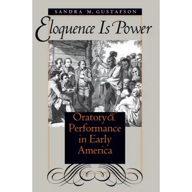 Eloquence Is Power: Oratory and Performance in Early America