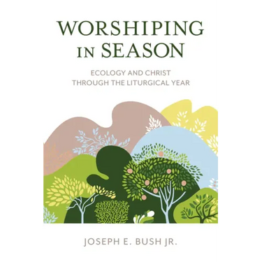 Worshiping in Season: Ecology and Christ through the Liturgical Year