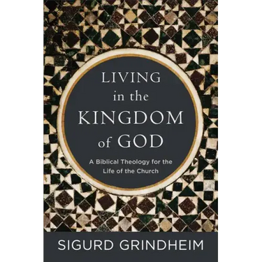 Living in the Kingdom of God: A Biblical Theology for the Life of the Church