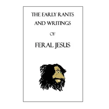 The Early Rants and Writings of Feral Jesus