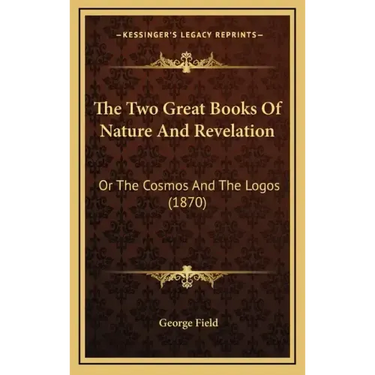 The Two Great Books Of Nature And Revelation: Or The Cosmos And The Logos (1870)