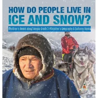 How Do People Live in Ice and Snow? Children's Books about Alaska Grade 3 Children's Geography & Cultures Books