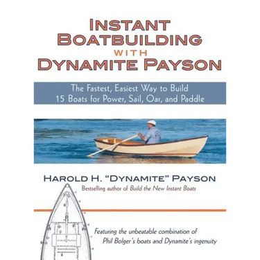 Instant Boatbuilding with Dynamite Payson: The Fastest, Easiest Way to Build 15 Boats for Power, Sail, Oar, and Paddle
