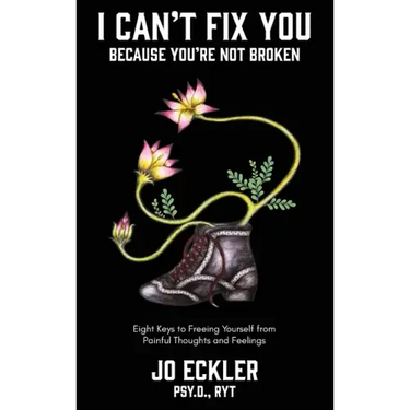I Can't Fix You-Because You're Not Broken: The Eight Keys to Freeing Yourself From Painful Thoughts and Feelings