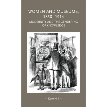 Women and Museums, 1850-1914: Modernity and the Gendering of Knowledge