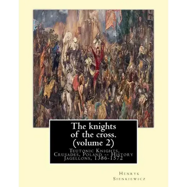 The knights of the cross. By: Henryk Sienkiewicz, translation from the polish: By: Jeremiah Curtin (1835-1906). VOLUME 2. Teutonic Knights, Crusades
