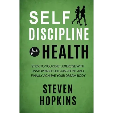 Self Discipline for Health: 2-in-1: Stick to your diet, exercise with unstoppable self-discipline and finally achieve your dream body