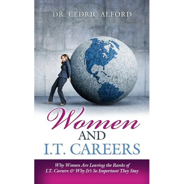 Women and I.T. Careers: Why Women are Leaving the Ranks of I.T. Careers and Why It's So Important They Stay