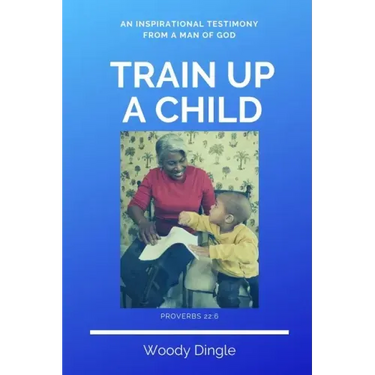 Train Up A Child: An Inspirational Testimony From A Man of God