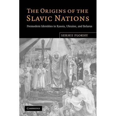 The Origins of the Slavic Nations: Premodern Identities in Russia, Ukraine, and Belarus