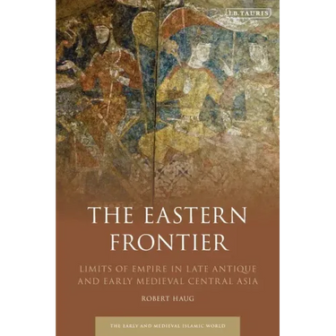 The Eastern Frontier: Limits of Empire in Late Antique and Early Medieval Central Asia