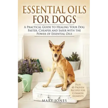 Essential Oils For Dogs: A Practical Guide to Healing Your Dog Faster, Cheaper and Safer with the Power of Essential Oils