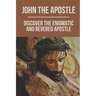John The Apostle: Discover The Enigmatic And Revered Apostle: Son Of Thunder To Apostle Of Love
