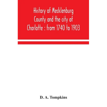 History of Mecklenburg County and the city of Charlotte: from 1740 to 1903