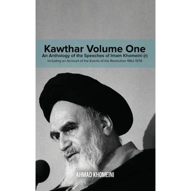 Kawthar Volume One: An Anthology of the Speeches of Imam Khomeini (r) Including an Account of the Events of the Revolution 1962-1978