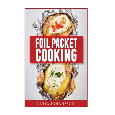 Foil Packet Cooking: Top 50 Foil Packet Recipes For Camping, Outdoor Grilling, And Ovens