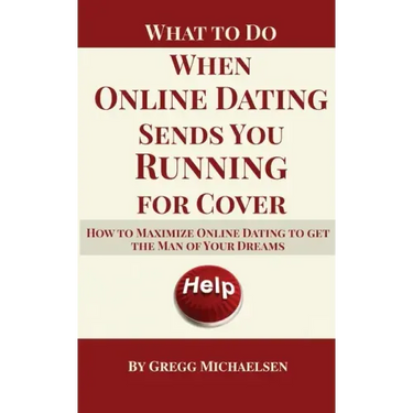 What To Do When Online Dating Sends You Running For Cover: How To Maximize Online Dating To Get The Man Of Your Dreams
