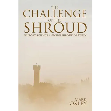 The Challenge of the Shroud: History, Science and the Shroud of Turin