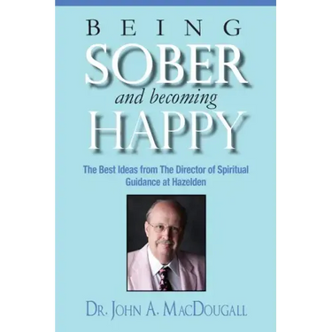 Being Sober and Becoming Happy: The Best Ideas from The Director of Spiritual Guidance at Hazelden