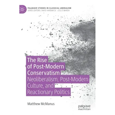 The Rise of Post-Modern Conservatism: Neoliberalism, Post-Modern Culture, and Reactionary Politics