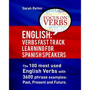 English: Verbs Fast Track Learning for Spanish Speakers: The 100 most used English verbs with 3600 phrase examples: Past, Present and Future.